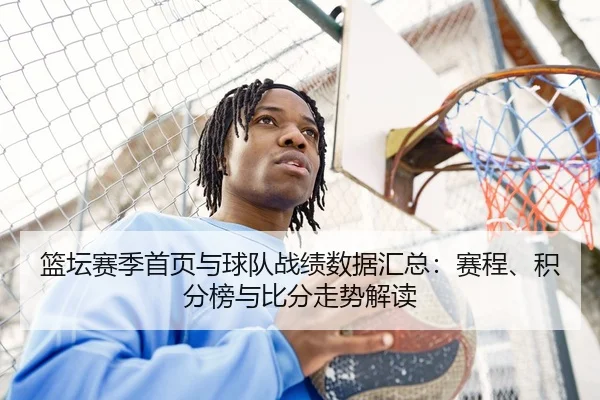 篮坛赛季首页与球队战绩数据汇总：赛程、积分榜与比分走势解读