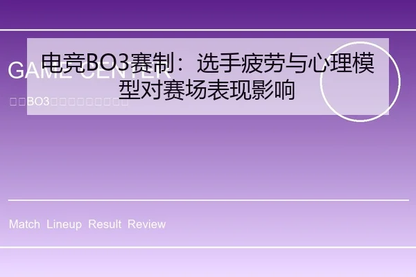 电竞BO3赛制：选手疲劳与心理模型对赛场表现影响